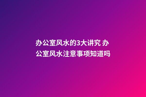 办公室风水的3大讲究 办公室风水注意事项知道吗
